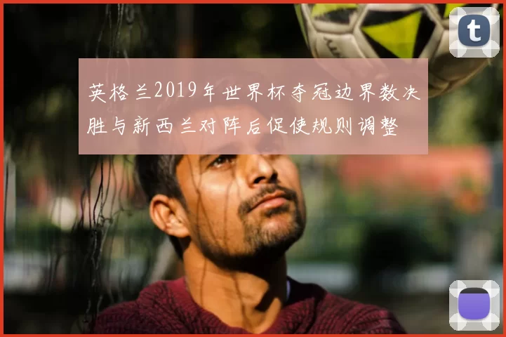 英格兰2019年世界杯夺冠边界数决胜与新西兰对阵后促使规则调整