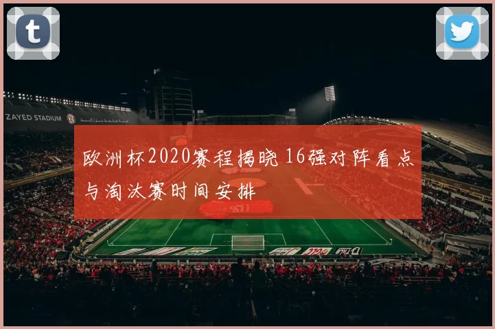 欧洲杯2020赛程揭晓 16强对阵看点与淘汰赛时间安排
