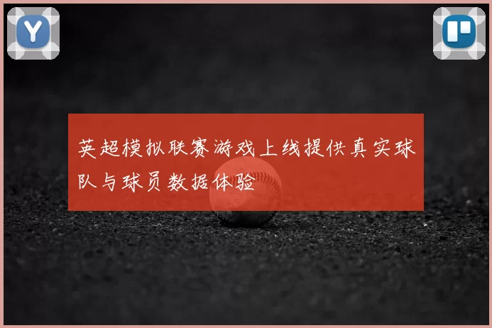 英超模拟联赛游戏上线提供真实球队与球员数据体验