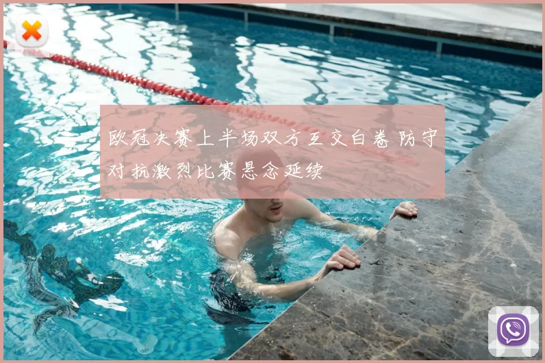 欧冠决赛上半场双方互交白卷 防守对抗激烈比赛悬念延续