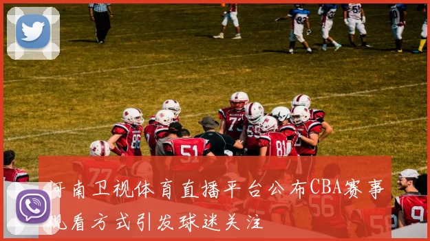 河南卫视体育直播平台公布CBA赛事观看方式引发球迷关注