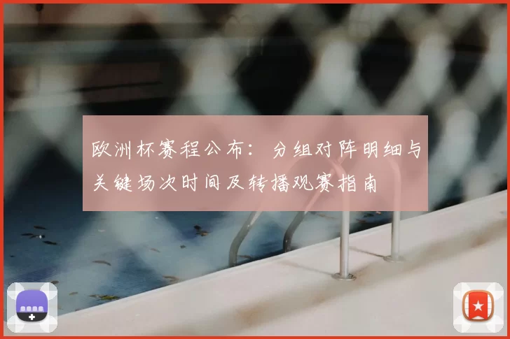 欧洲杯赛程公布：分组对阵明细与关键场次时间及转播观赛指南