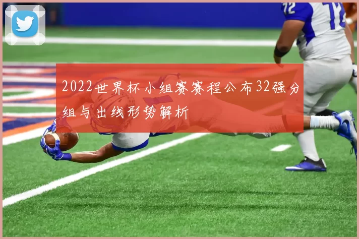 2022世界杯小组赛赛程公布32强分组与出线形势解析