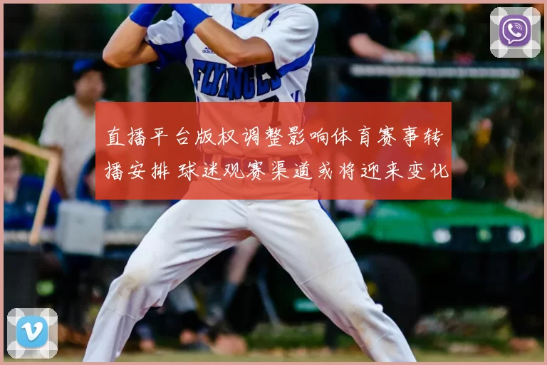直播平台版权调整影响体育赛事转播安排 球迷观赛渠道或将迎来变化
