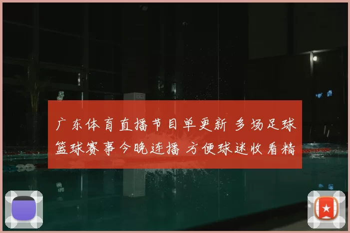 广东体育直播节目单更新 多场足球篮球赛事今晚连播 方便球迷收看精彩对决