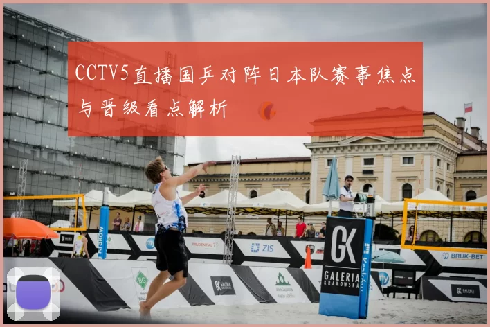 CCTV5直播国乒对阵日本队赛事焦点与晋级看点解析