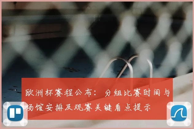 欧洲杯赛程公布:分组比赛时间与场馆安排及观赛关键看点提示