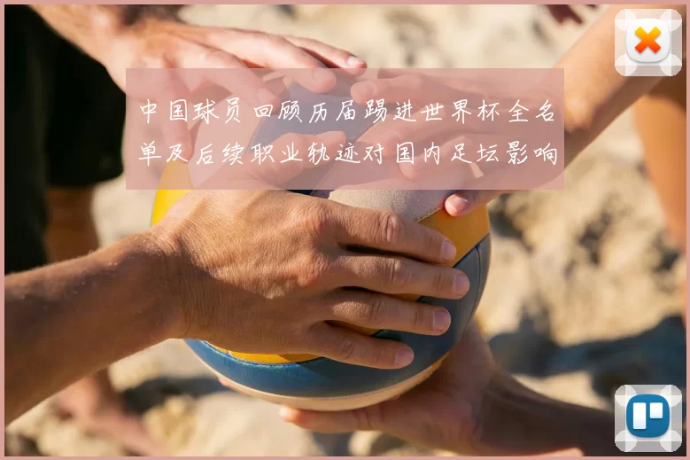 中国球员回顾历届踢进世界杯全名单及后续职业轨迹对国内足坛影响