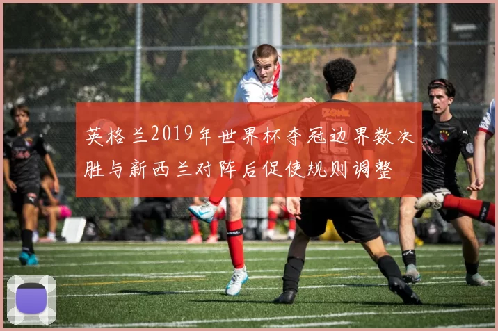英格兰2019年世界杯夺冠边界数决胜与新西兰对阵后促使规则调整