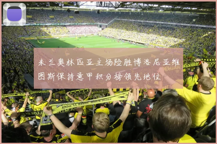 米兰奥林匹亚主场险胜博洛尼亚维图斯保持意甲积分榜领先地位