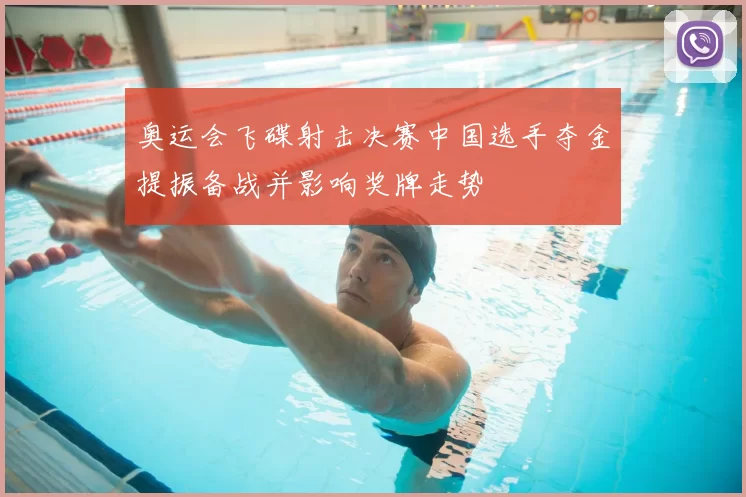 奥运会飞碟射击决赛中国选手夺金提振备战并影响奖牌走势
