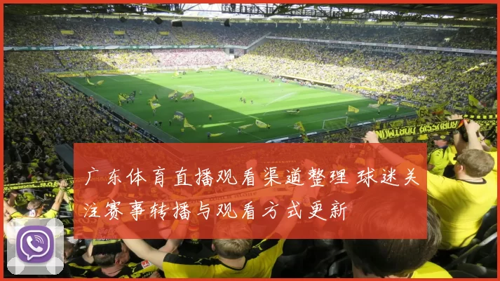 广东体育直播观看渠道整理 球迷关注赛事转播与观看方式更新