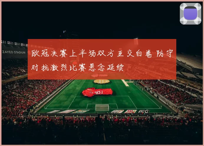 欧冠决赛上半场双方互交白卷 防守对抗激烈比赛悬念延续