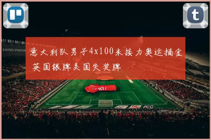 意大利队男子4x100米接力奥运摘金 英国银牌美国失奖牌
