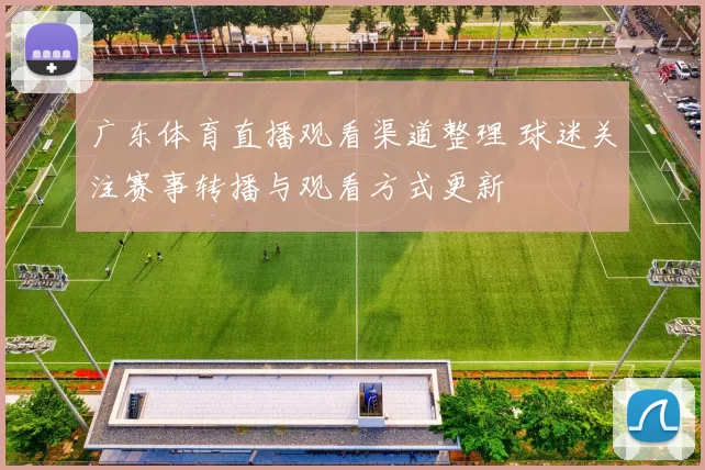 广东体育直播观看渠道整理 球迷关注赛事转播与观看方式更新