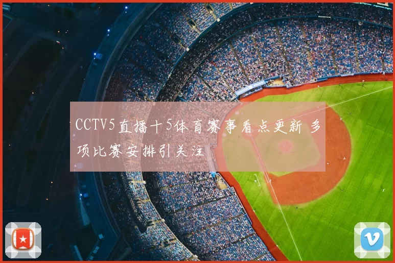 CCTV5直播十5体育赛事看点更新 多项比赛安排引关注