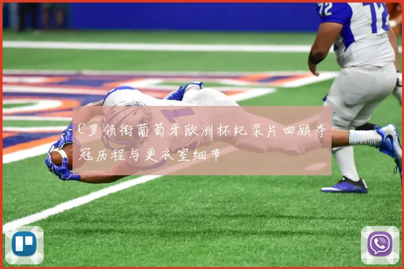 C罗领衔葡萄牙欧洲杯纪录片回顾夺冠历程与更衣室细节