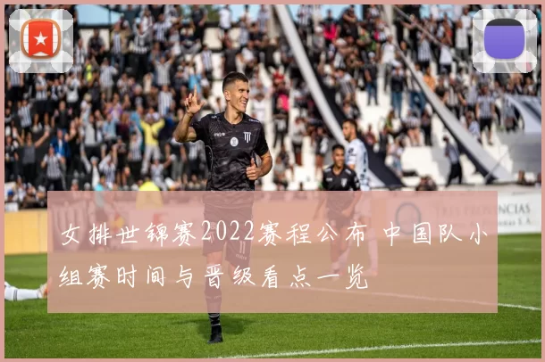 女排世锦赛2022赛程公布 中国队小组赛时间与晋级看点一览