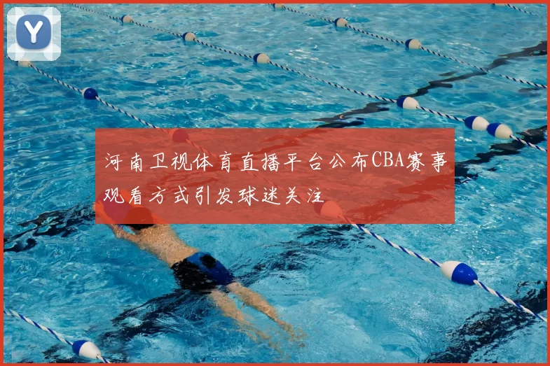 河南卫视体育直播平台公布CBA赛事观看方式引发球迷关注