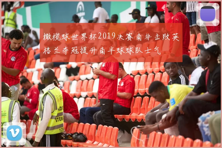 橄榄球世界杯2019决赛南非击败英格兰夺冠提升南半球球队士气