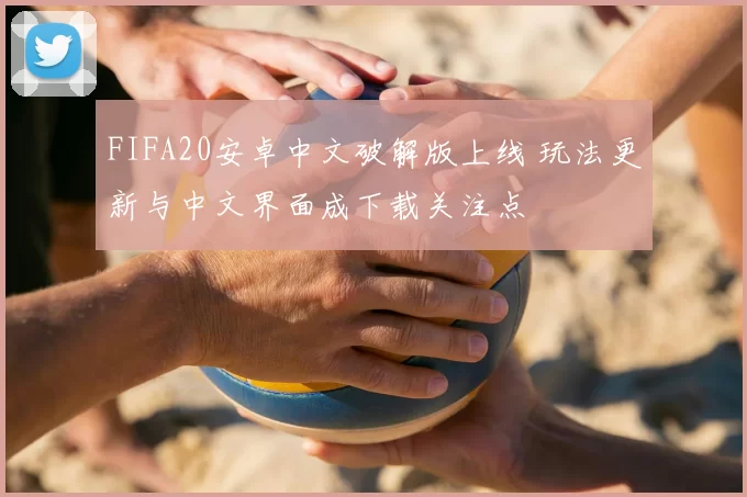 FIFA20安卓中文破解版上线 玩法更新与中文界面成下载关注点