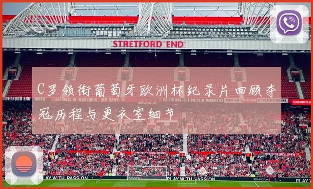 C罗领衔葡萄牙欧洲杯纪录片回顾夺冠历程与更衣室细节