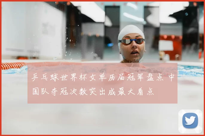 乒乓球世界杯女单历届冠军盘点 中国队夺冠次数突出成最大看点