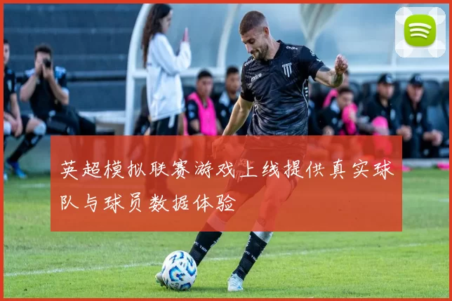 英超模拟联赛游戏上线提供真实球队与球员数据体验