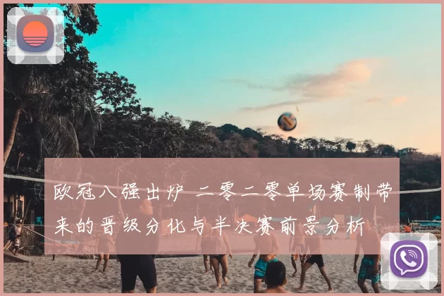 欧冠八强出炉 二零二零单场赛制带来的晋级分化与半决赛前景分析