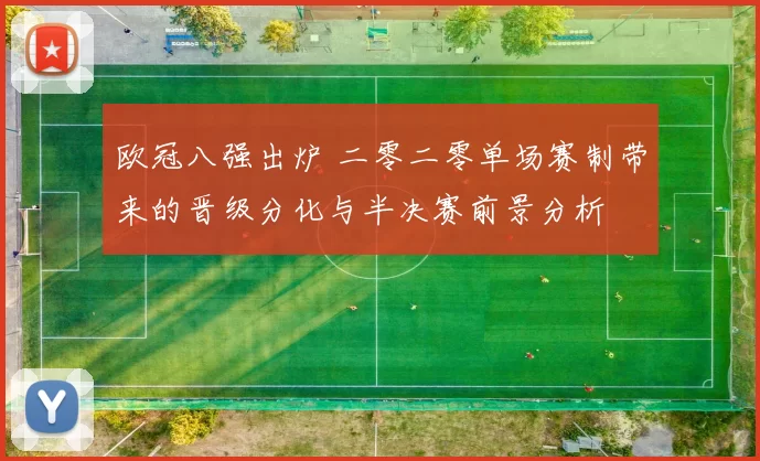 欧冠八强出炉 二零二零单场赛制带来的晋级分化与半决赛前景分析