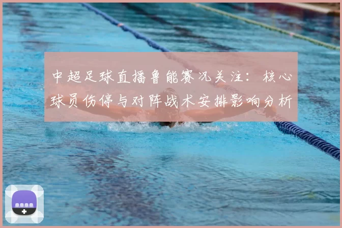 中超足球直播鲁能赛况关注：核心球员伤停与对阵战术安排影响分析