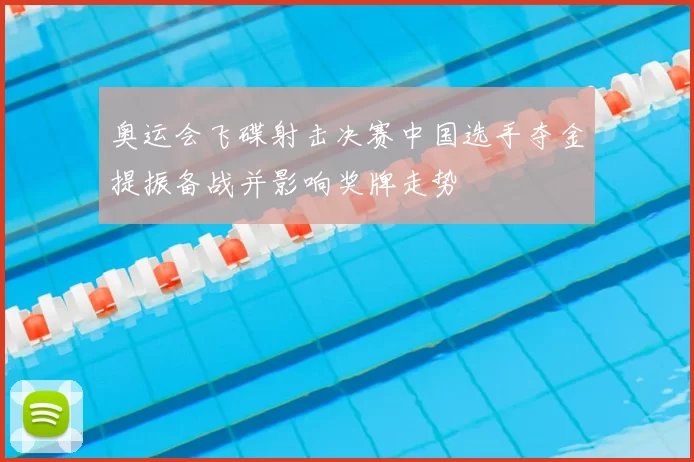 奥运会飞碟射击决赛中国选手夺金提振备战并影响奖牌走势
