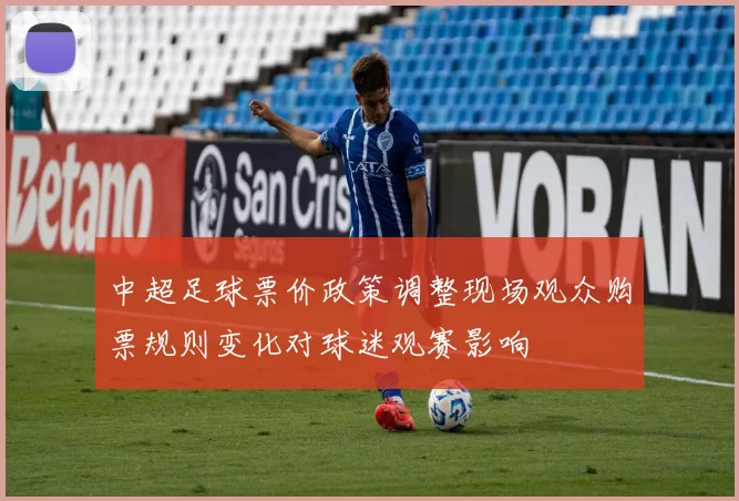 中超足球票价政策调整现场观众购票规则变化对球迷观赛影响